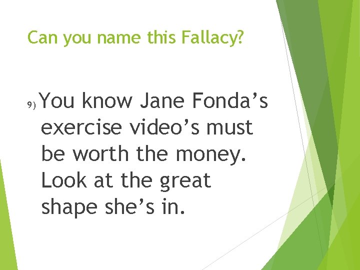 Can you name this Fallacy? 9) You know Jane Fonda’s exercise video’s must be