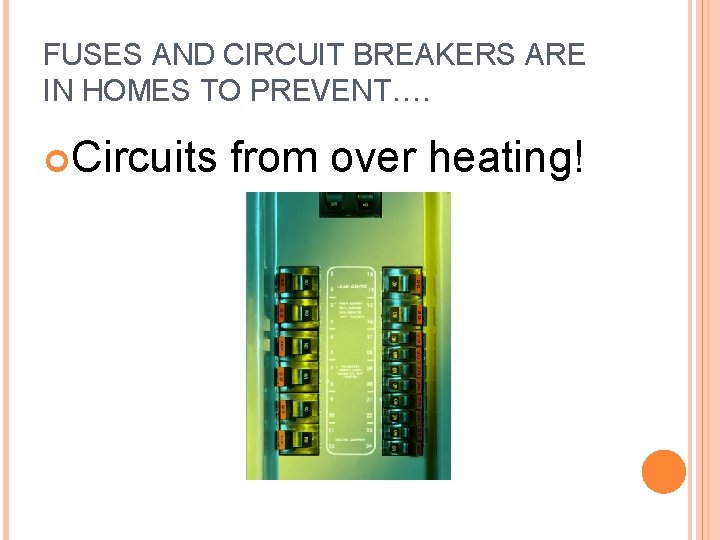 FUSES AND CIRCUIT BREAKERS ARE IN HOMES TO PREVENT…. Circuits from over heating! 