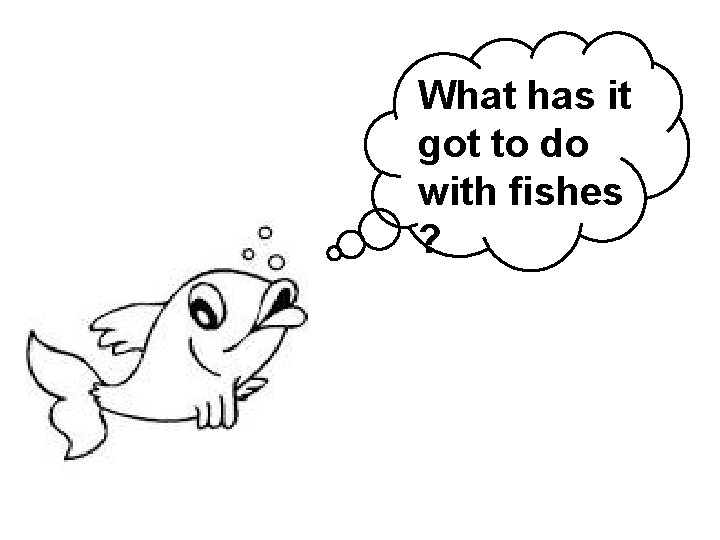 What has it got to do with fishes ? 