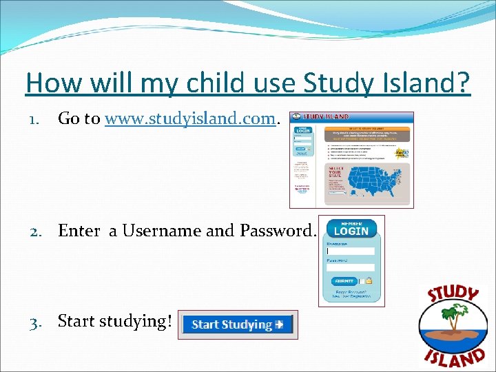 How will my child use Study Island? 1. Go to www. studyisland. com. 2.
