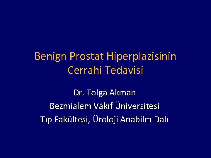 Benign Prostat Hiperplazisinin Cerrahi Tedavisi Dr. Tolga Akman Bezmialem Vakıf Üniversitesi Tıp Fakültesi, Üroloji