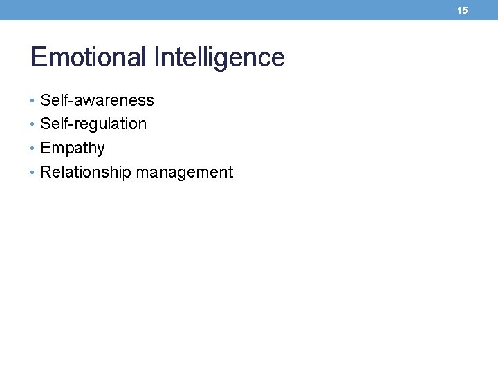 15 Emotional Intelligence • Self-awareness • Self-regulation • Empathy • Relationship management 