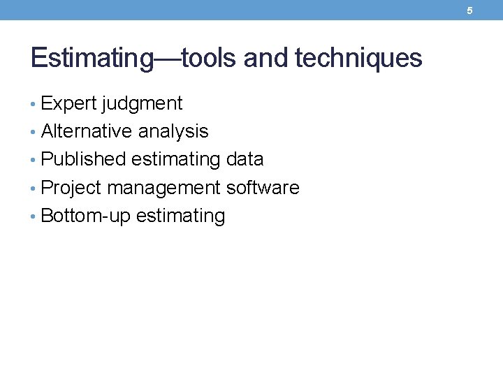 5 Estimating—tools and techniques • Expert judgment • Alternative analysis • Published estimating data