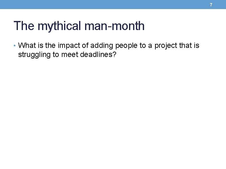 7 The mythical man-month • What is the impact of adding people to a