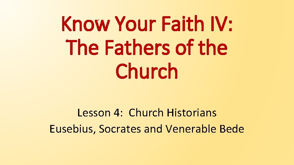 Know Your Faith IV: The Fathers of the Church Lesson 4: Church Historians Eusebius,