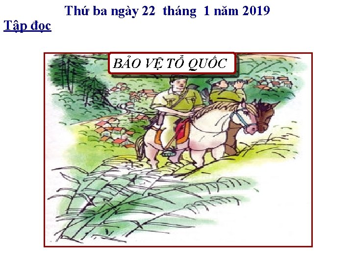 Tập đọc Thứ ba ngày 22 tháng 1 năm 2019 BẢO VỆ TỔ QUỐC