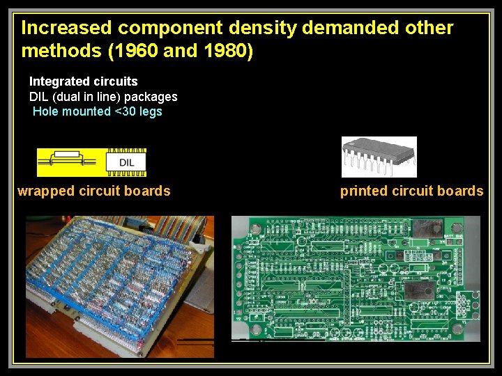  Increased component density demanded other methods (1960 and 1980) Integrated circuits DIL (dual