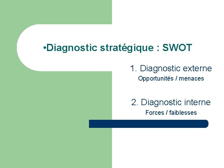  • Diagnostic stratégique : SWOT 1. Diagnostic externe Opportunités / menaces 2. Diagnostic