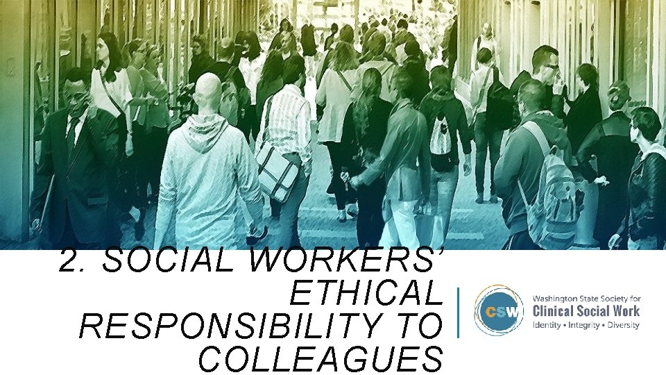 2. SOCIAL WORKERS’ ETHICAL RESPONSIBILITY TO COLLEAGUES 