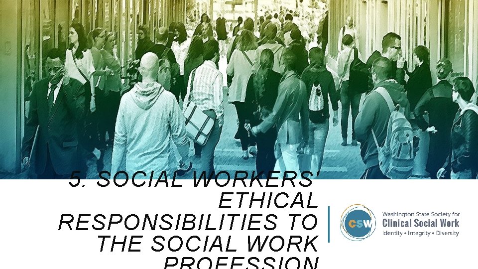5. SOCIAL WORKERS' ETHICAL RESPONSIBILITIES TO THE SOCIAL WORK 