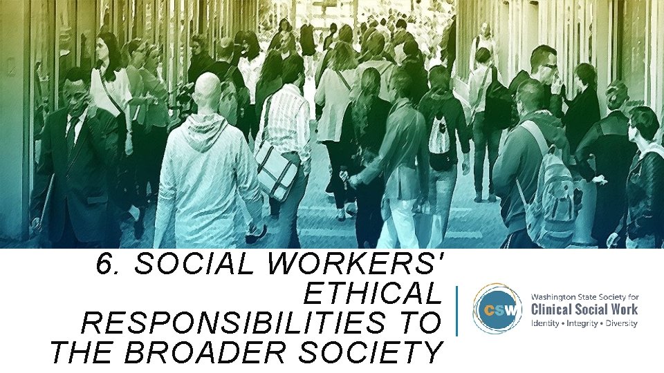6. SOCIAL WORKERS' ETHICAL RESPONSIBILITIES TO THE BROADER SOCIETY 