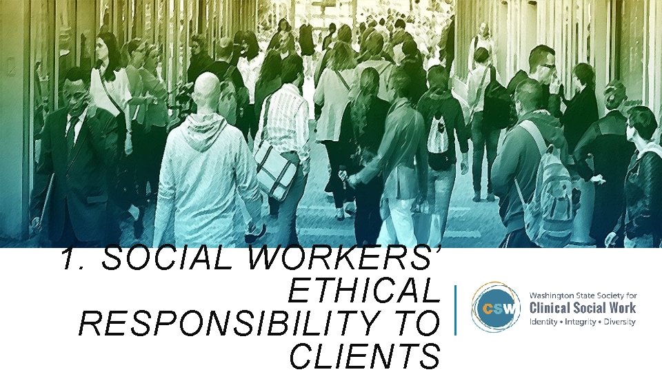 1. SOCIAL WORKERS’ ETHICAL RESPONSIBILITY TO CLIENTS 