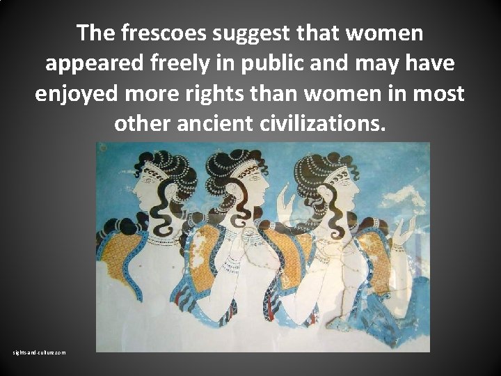 The frescoes suggest that women appeared freely in public and may have enjoyed more