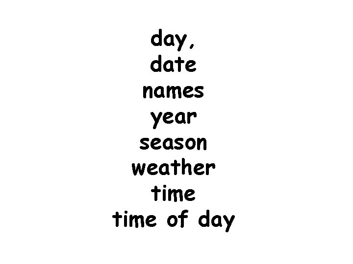 day, date names year season weather time of day 