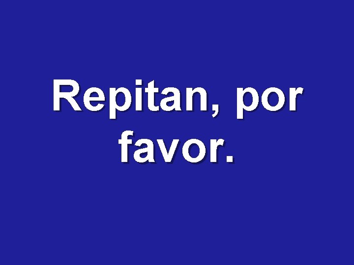 Repitan, por favor. 