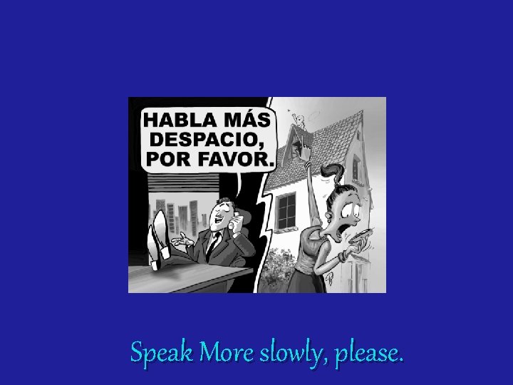 Speak More slowly, please. 