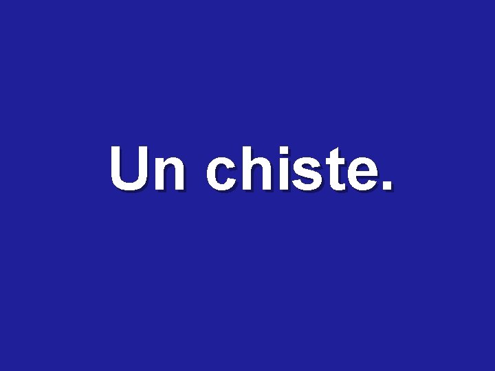 Un chiste. 