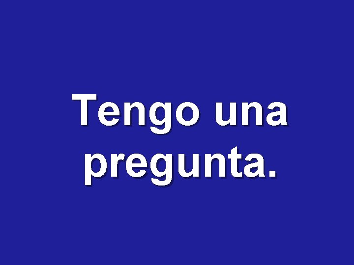 Tengo una pregunta. 