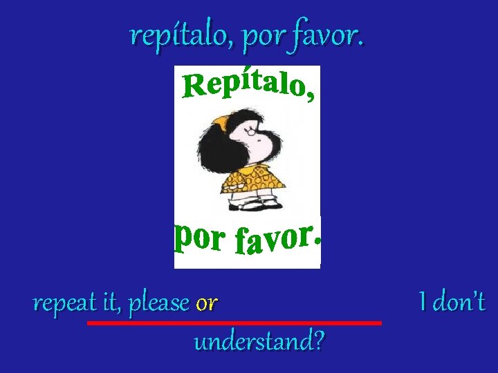 repítalo, por favor. repeat it, please or understand? I don’t 