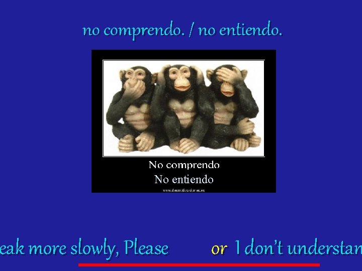no comprendo. / no entiendo. No entiendo eak more slowly, Please peak or I