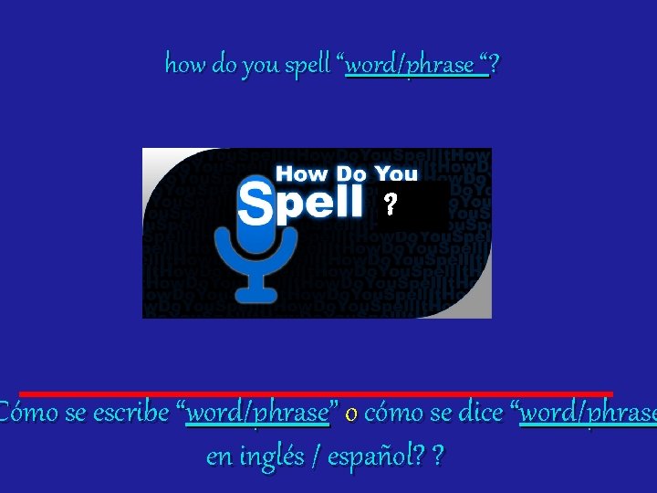 how do you spell “word/phrase “? ? Cómo se escribe “word/phrase” o cómo se