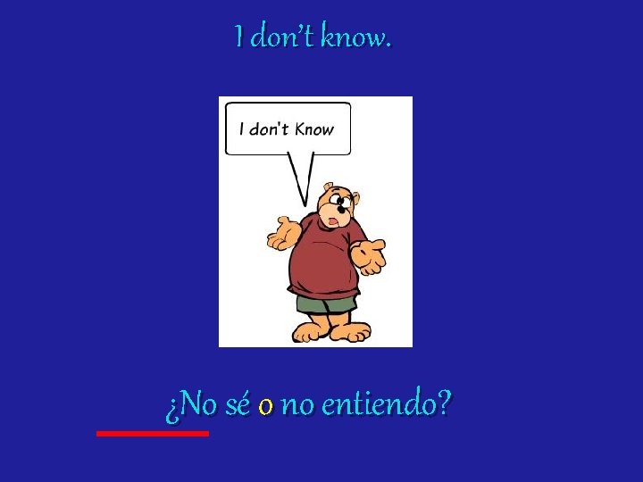I don’t know. ¿No sé o no entiendo? 
