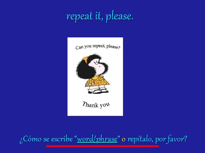 repeat it, please. ¿Cómo se escribe “word/phrase” o repítalo, por favor? 