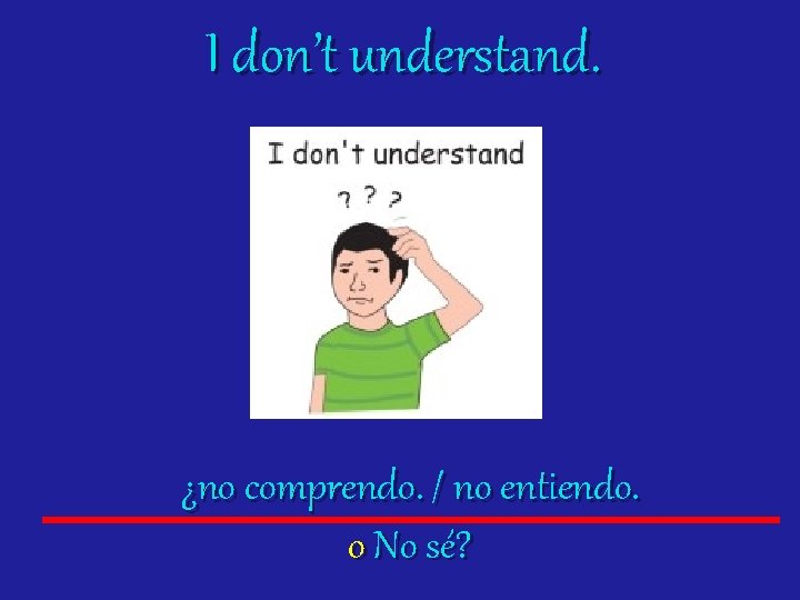 I don’t understand. ¿no comprendo. / no entiendo. o No sé? 