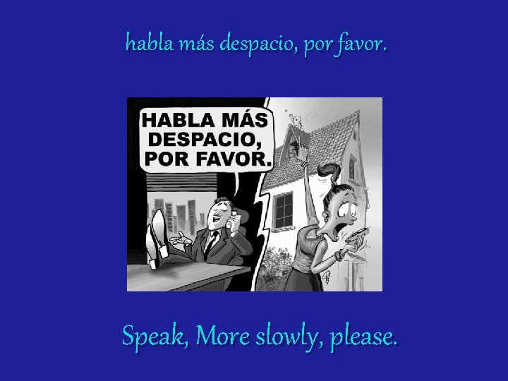 habla más despacio, por favor. Speak, More slowly, please. 