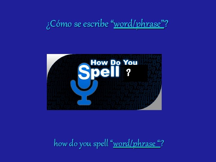 ¿Cómo se escribe “word/phrase”? ? how do you spell “word/phrase “? 