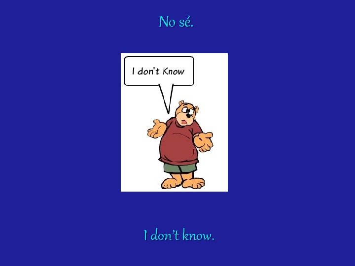 No sé. I don’t know. 