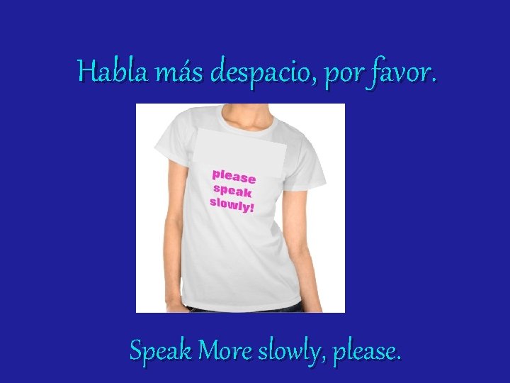 Habla más despacio, por favor. Speak More slowly, please. 