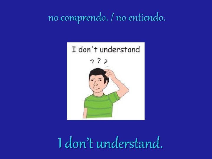 no comprendo. / no entiendo. I don’t understand. 