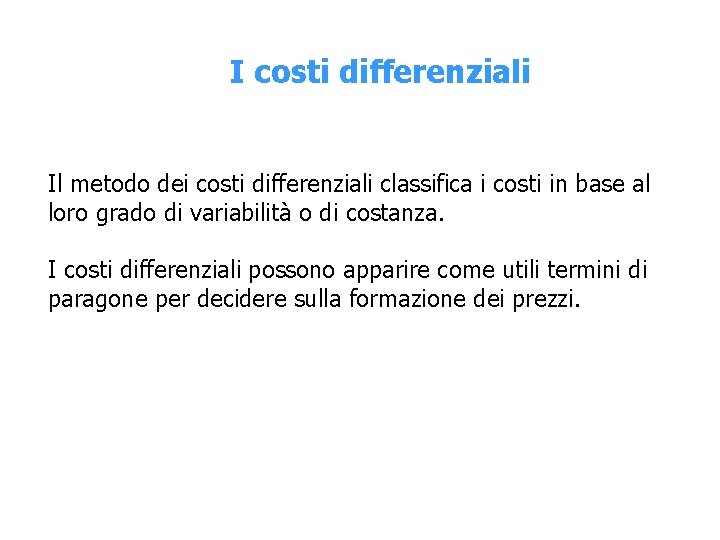 I costi differenziali Il metodo dei costi differenziali classifica i costi in base al