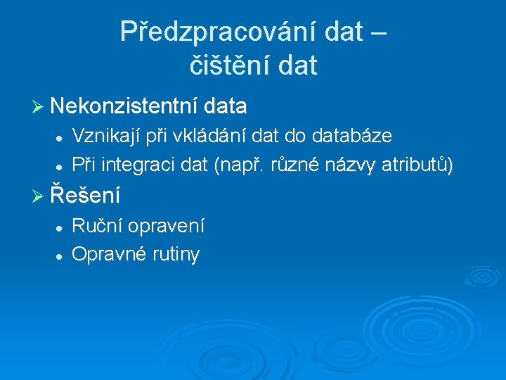 Předzpracování dat – čištění dat Nekonzistentní data Vznikají při vkládání dat do databáze Při