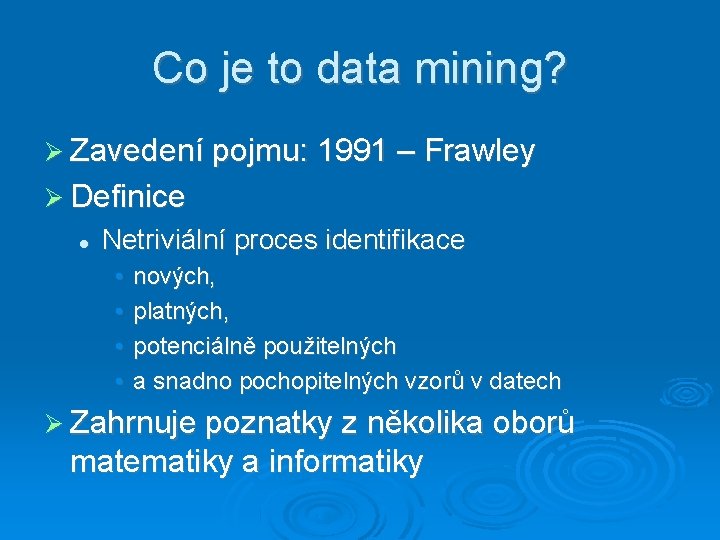 Co je to data mining? Zavedení pojmu: 1991 – Frawley Definice Netriviální proces identifikace