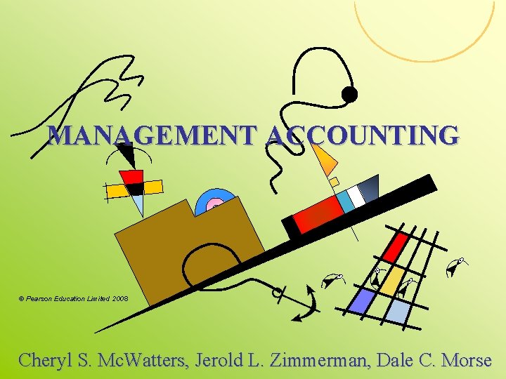 MANAGEMENT ACCOUNTING © Pearson Education Limited 2008 Cheryl S. Mc. Watters, Jerold L. Zimmerman, MANAGEMENT ACCOUNTING © Pearson Education Limited 2008 Cheryl S. Mc. Watters, Jerold L. Zimmerman,