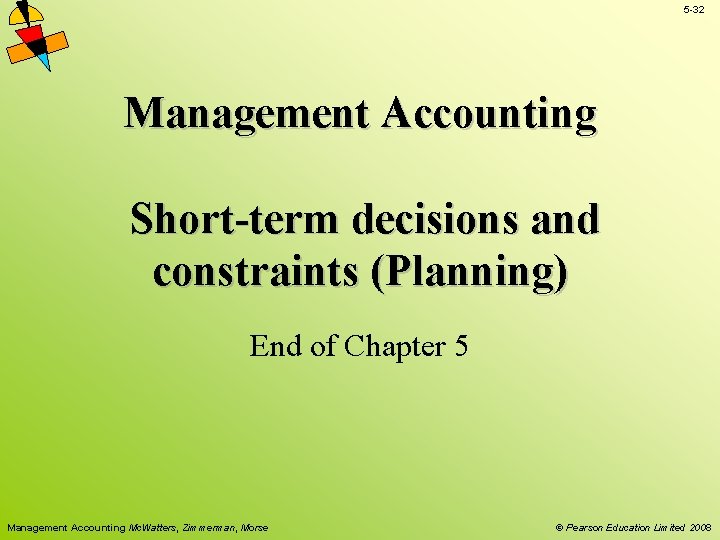 5 -32 Management Accounting Short-term decisions and constraints (Planning) End of Chapter 5 Management 5 -32 Management Accounting Short-term decisions and constraints (Planning) End of Chapter 5 Management