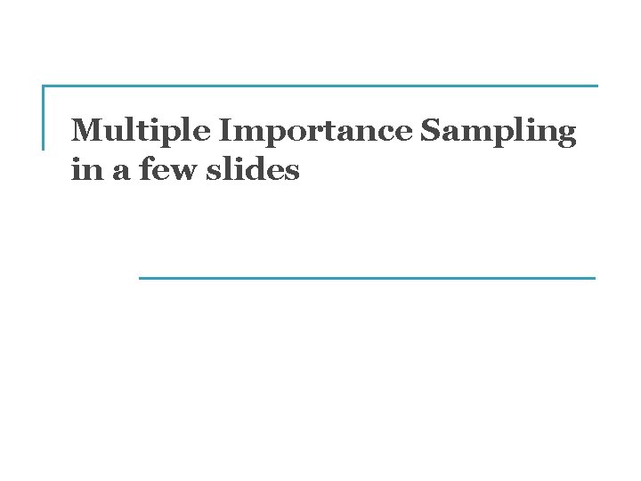 Multiple Importance Sampling in a few slides 
