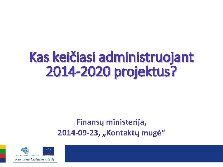 Kas keičiasi administruojant 2014 -2020 projektus? Finansų ministerija, 2014 -09 -23, „Kontaktų mugė“ 