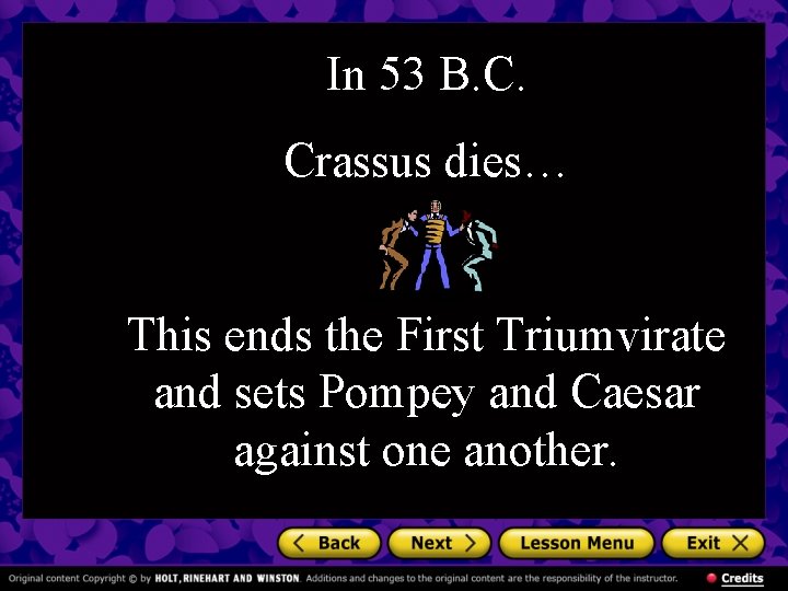 In 53 B. C. Crassus dies… This ends the First Triumvirate and sets Pompey