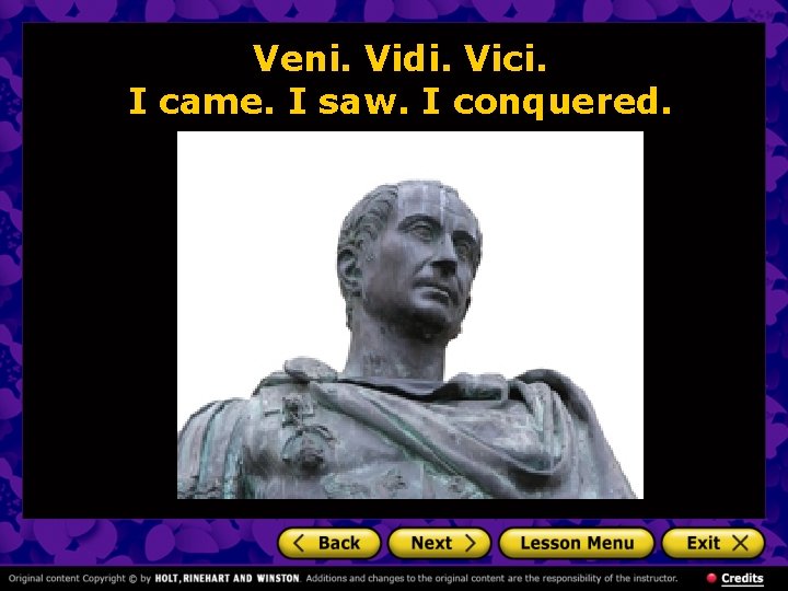 Veni. Vidi. Vici. I came. I saw. I conquered. 