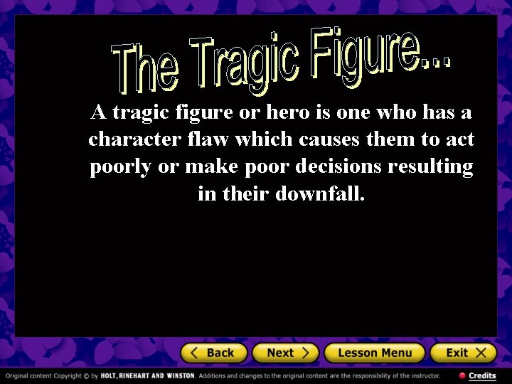 A tragic figure or hero is one who has a character flaw which causes