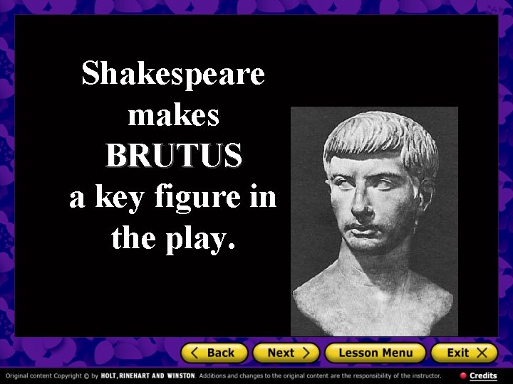 Shakespeare makes BRUTUS a key figure in the play. 