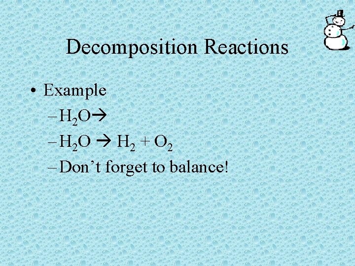Decomposition Reactions • Example – H 2 O H 2 + O 2 –