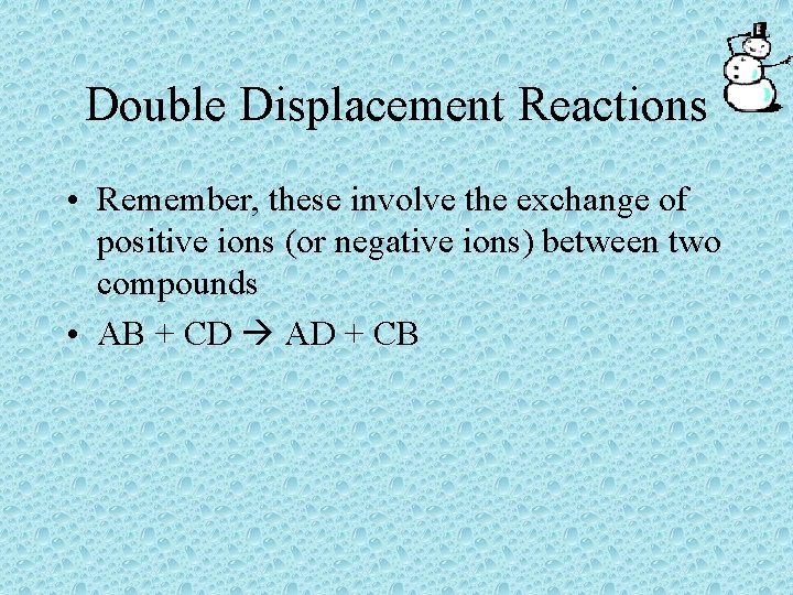 Double Displacement Reactions • Remember, these involve the exchange of positive ions (or negative