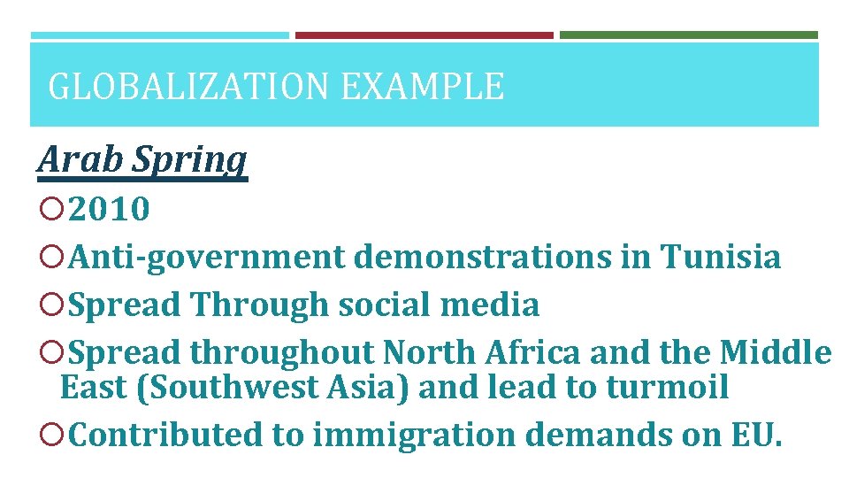 GLOBALIZATION EXAMPLE Arab Spring 2010 Anti-government demonstrations in Tunisia Spread Through social media Spread