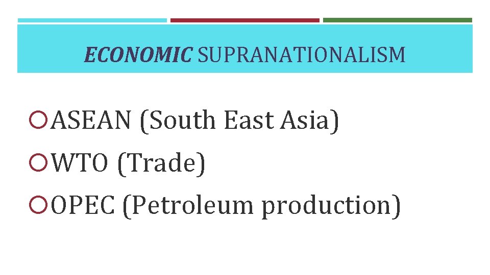 ECONOMIC SUPRANATIONALISM ASEAN (South East Asia) WTO (Trade) OPEC (Petroleum production) 