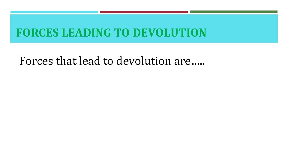 FORCES LEADING TO DEVOLUTION Forces that lead to devolution are…. . 