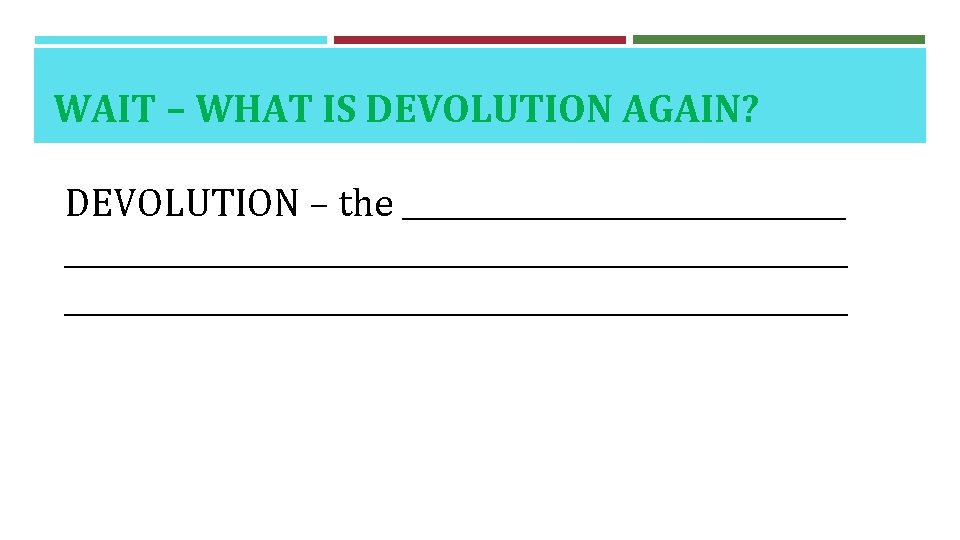 WAIT – WHAT IS DEVOLUTION AGAIN? DEVOLUTION – the __________________________________________ 